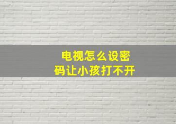 电视怎么设密码让小孩打不开