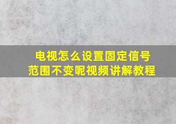 电视怎么设置固定信号范围不变呢视频讲解教程