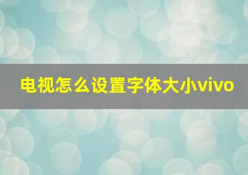 电视怎么设置字体大小vivo