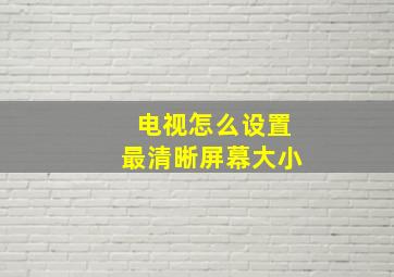 电视怎么设置最清晰屏幕大小