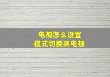 电视怎么设置模式切换到电视