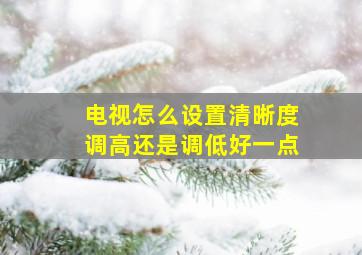 电视怎么设置清晰度调高还是调低好一点