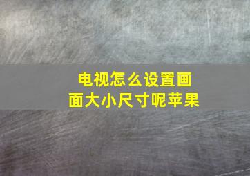 电视怎么设置画面大小尺寸呢苹果