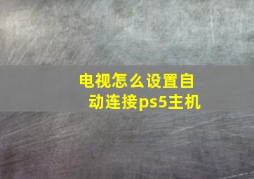 电视怎么设置自动连接ps5主机