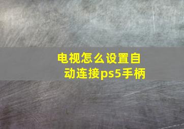 电视怎么设置自动连接ps5手柄