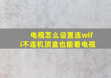 电视怎么设置连wifi不连机顶盒也能看电视