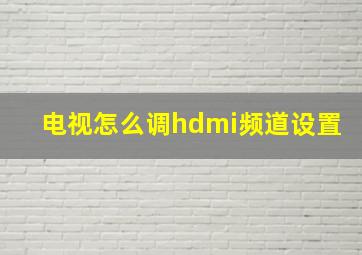 电视怎么调hdmi频道设置