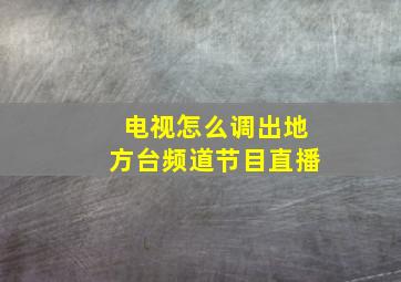 电视怎么调出地方台频道节目直播