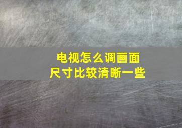 电视怎么调画面尺寸比较清晰一些