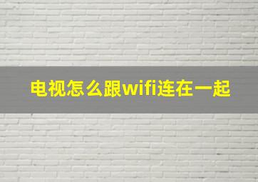 电视怎么跟wifi连在一起