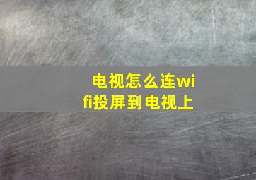 电视怎么连wifi投屏到电视上