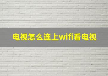 电视怎么连上wifi看电视