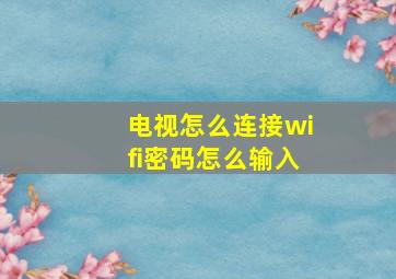 电视怎么连接wifi密码怎么输入