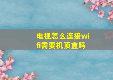 电视怎么连接wifi需要机顶盒吗