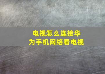 电视怎么连接华为手机网络看电视