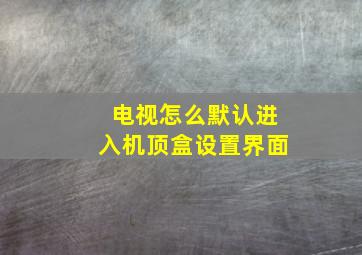 电视怎么默认进入机顶盒设置界面