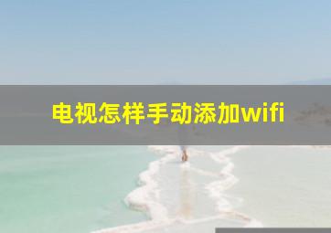 电视怎样手动添加wifi