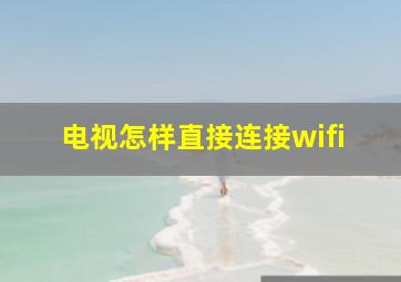 电视怎样直接连接wifi