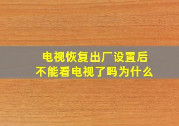 电视恢复出厂设置后不能看电视了吗为什么