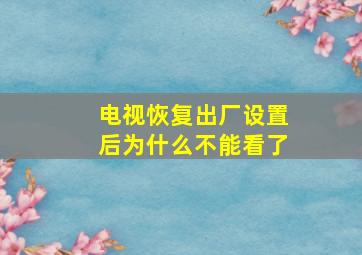 电视恢复出厂设置后为什么不能看了