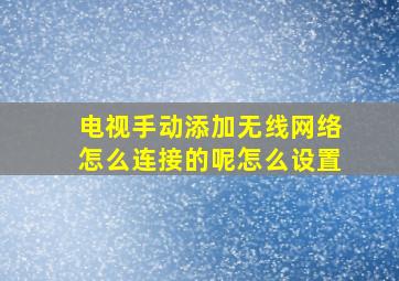 电视手动添加无线网络怎么连接的呢怎么设置