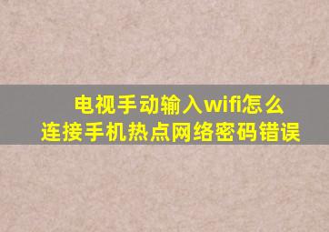 电视手动输入wifi怎么连接手机热点网络密码错误