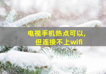 电视手机热点可以,但连接不上wifi