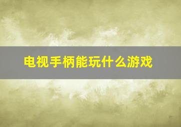 电视手柄能玩什么游戏