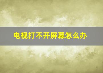 电视打不开屏幕怎么办