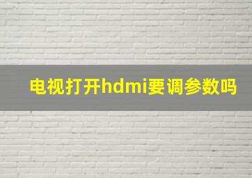 电视打开hdmi要调参数吗