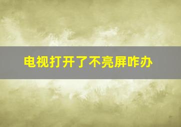 电视打开了不亮屏咋办