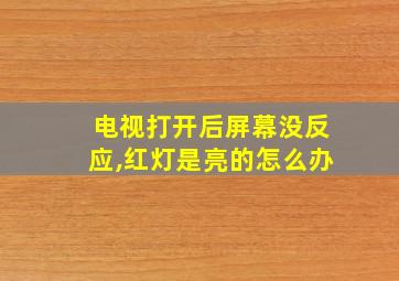 电视打开后屏幕没反应,红灯是亮的怎么办