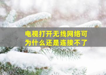 电视打开无线网络可为什么还是连接不了