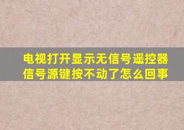 电视打开显示无信号遥控器信号源键按不动了怎么回事