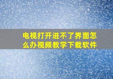 电视打开进不了界面怎么办视频教学下载软件