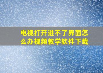 电视打开进不了界面怎么办视频教学软件下载