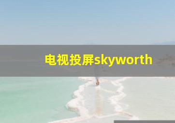 电视投屏skyworth