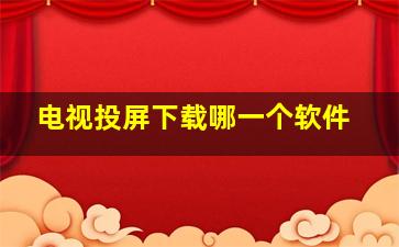 电视投屏下载哪一个软件