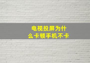 电视投屏为什么卡顿手机不卡