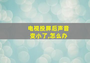 电视投屏后声音变小了,怎么办