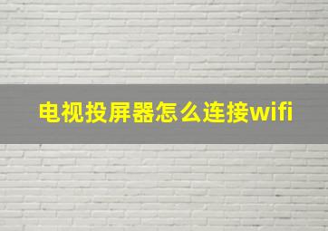 电视投屏器怎么连接wifi