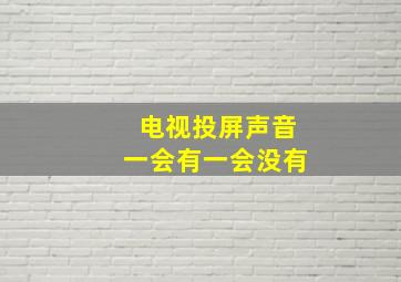 电视投屏声音一会有一会没有