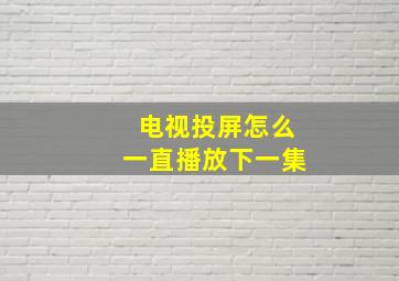 电视投屏怎么一直播放下一集