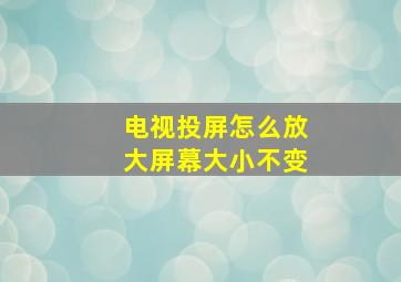 电视投屏怎么放大屏幕大小不变