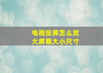 电视投屏怎么放大屏幕大小尺寸