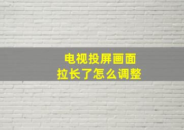 电视投屏画面拉长了怎么调整