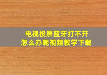 电视投屏蓝牙打不开怎么办呢视频教学下载