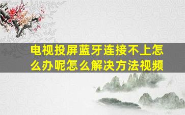 电视投屏蓝牙连接不上怎么办呢怎么解决方法视频