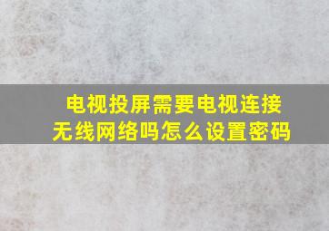 电视投屏需要电视连接无线网络吗怎么设置密码