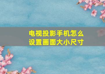 电视投影手机怎么设置画面大小尺寸